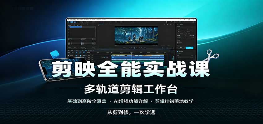 剪映全能实战课：基础到高阶全覆盖，AI增强功能，剪辑排错落地教学-创学资源站