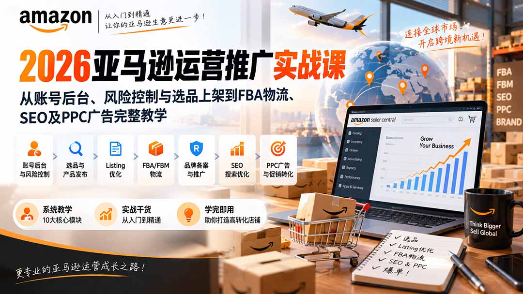 2026亚马逊运营推广实战课:从账号后台、风险控制与选品上架到FBA物流、SEO及PPC广告完整教学-创学资源站