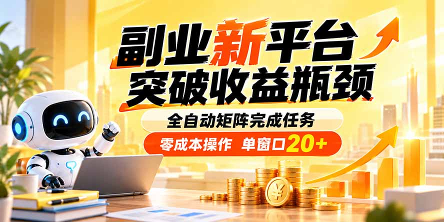 副业新平台，突破收益瓶颈 全自动矩阵完成任务 零成本操作，单窗口20+-创学资源站