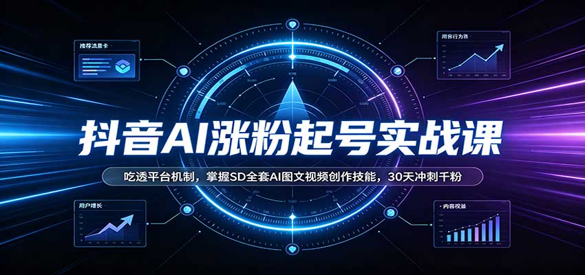 抖音AI涨粉起号实战课：吃透平台机制，掌握SD全套AI图文视频创作技能，30天冲刺千粉-创学资源站