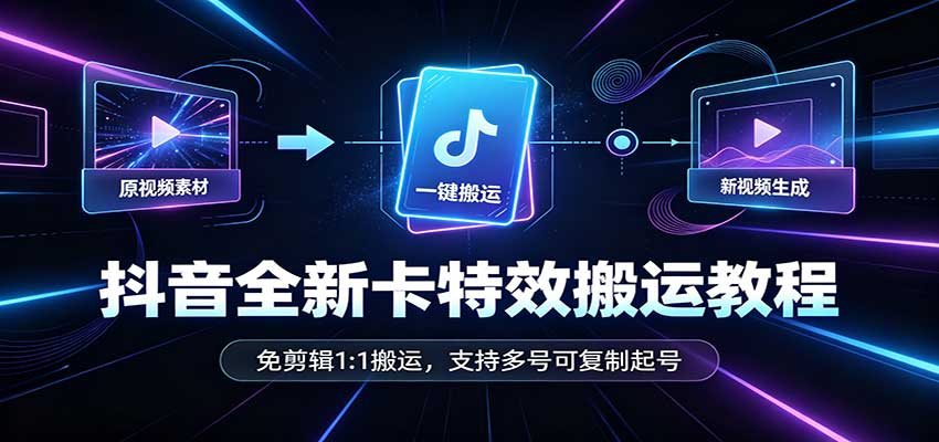 抖音全新卡特效搬运教程：免剪辑1:1搬运，支持多号可复制起号-创学资源站