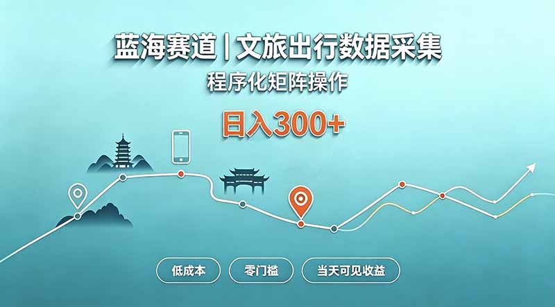 蓝海赛道  文旅出行数据采集  程序化矩阵操作    低成本  零门槛   当天可见收益   日入300+-创学资源站