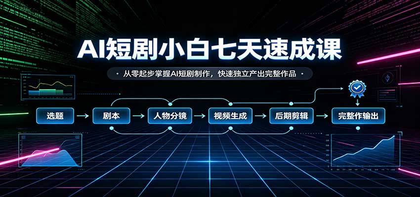 AI短剧小白七天速成课：从零起步掌握AI短剧制作，快速独立产出完整作品-创学资源站