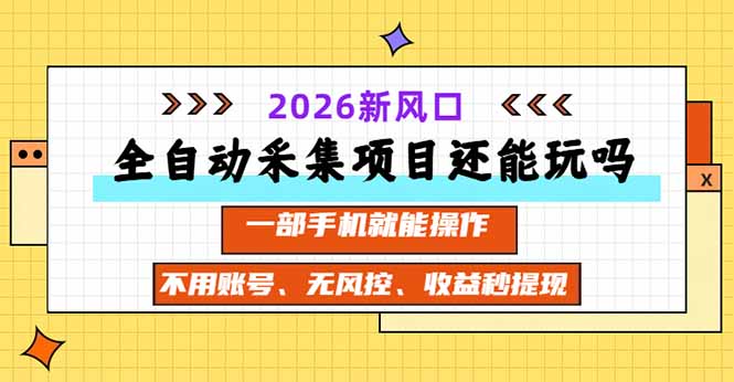 全自动采集项目还能玩吗？2026实测新风口 一部手机就能操作-创学资源站