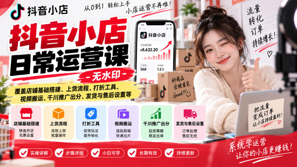 抖音小店日常运营课-无水印，覆盖店铺基础搭建、上货流程、打折工具、视频搬运、千川推广出分、发货与售后设置等-创学资源站