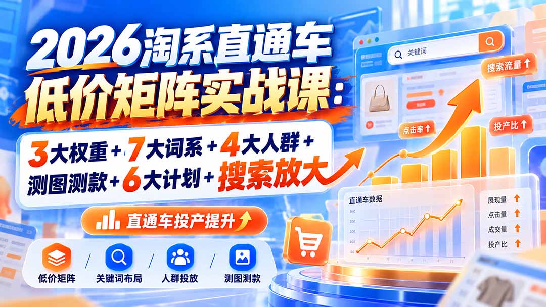 2026淘系直通车低价矩阵实战课：3大权重+7大词系+4大人群+测图测款+6大计划+搜索放大-创学资源站