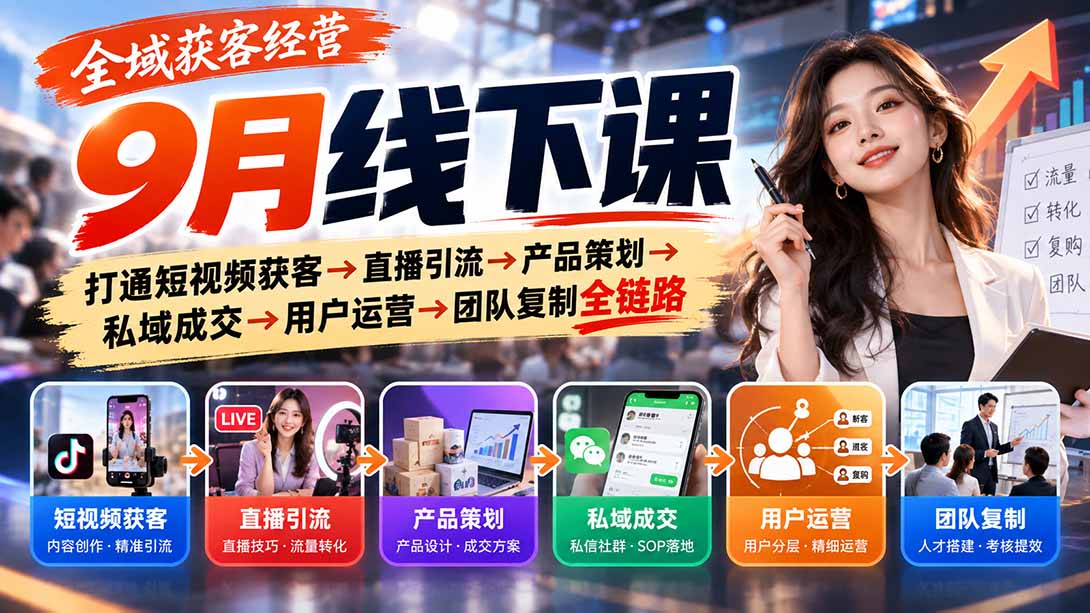 全域获客经营9月线下课:打通短视频获客→直播引流→产品策划→私域成交→用户运营→团队复制全链路-创学资源站
