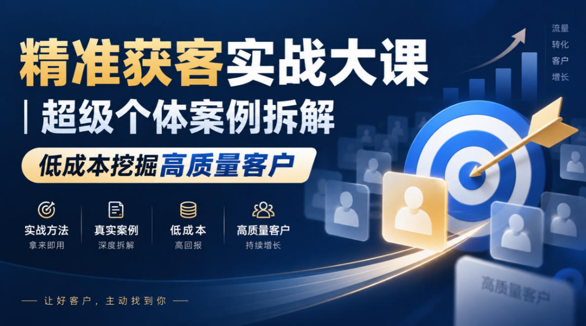 精准获客实战大课|超级个体案例拆解,低成本挖掘高质量客户-创学资源站
