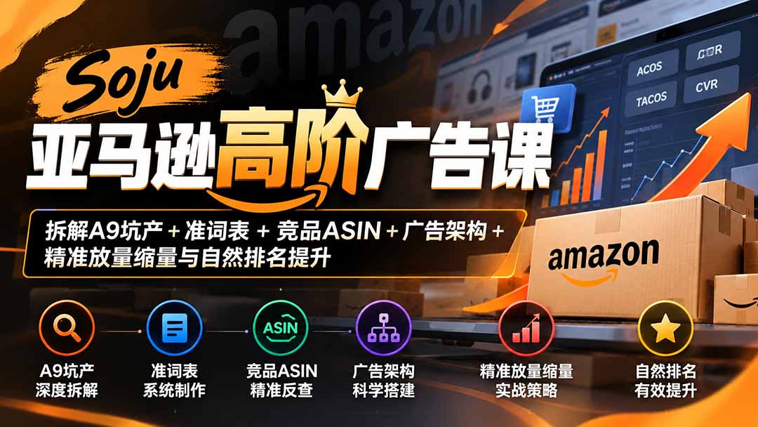 Soju亚马逊高阶广告课：拆解A9坑产+准词表+竞品ASIN+广告架构+精准放量缩量与自然排名提升-创学资源站