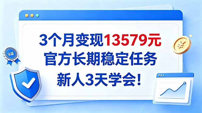 3个月变现13579元，官方长期稳定任务，新人3天学会！-创学资源站