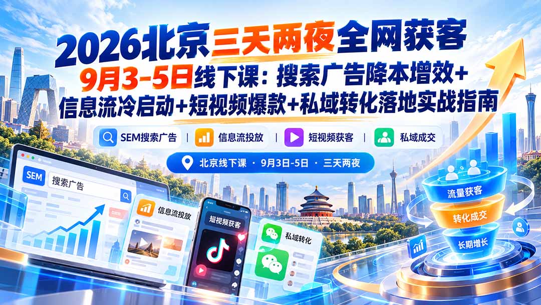 2026北京三天两夜全网获客9月3-5日线下课：搜索广告降本增效+信息流冷启动+短视频爆款+私域转化落地实战指南-创学资源站