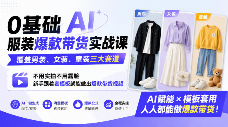 0基础AI服装爆款带货实战课｜覆盖男装、女装、童装三大赛道，不用实拍不用露脸，新手跟着套模板就能做出爆款带货视频(更新1010)-创学资源站