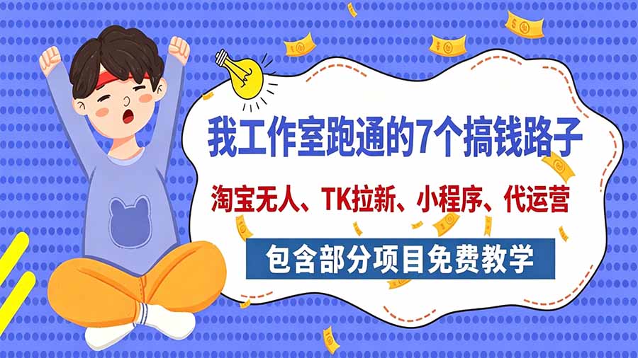 我工作室跑通的7个搞钱路子,今天全盘托出,包含部分项目免费教学(淘宝、拉新、小程序、代运营-创学资源站