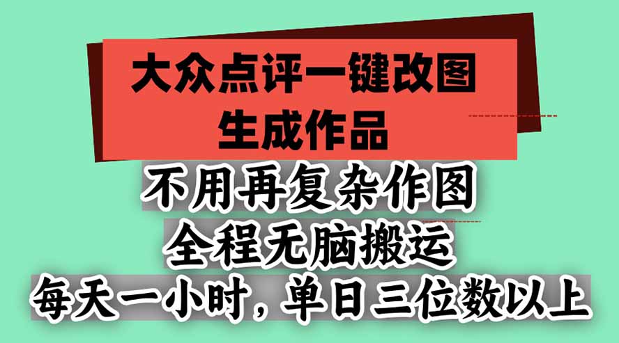 不用再复杂作图，大众点评一键改图生成作品，全程无脑搬运 每天一小时，单日三位数以上-创学资源站