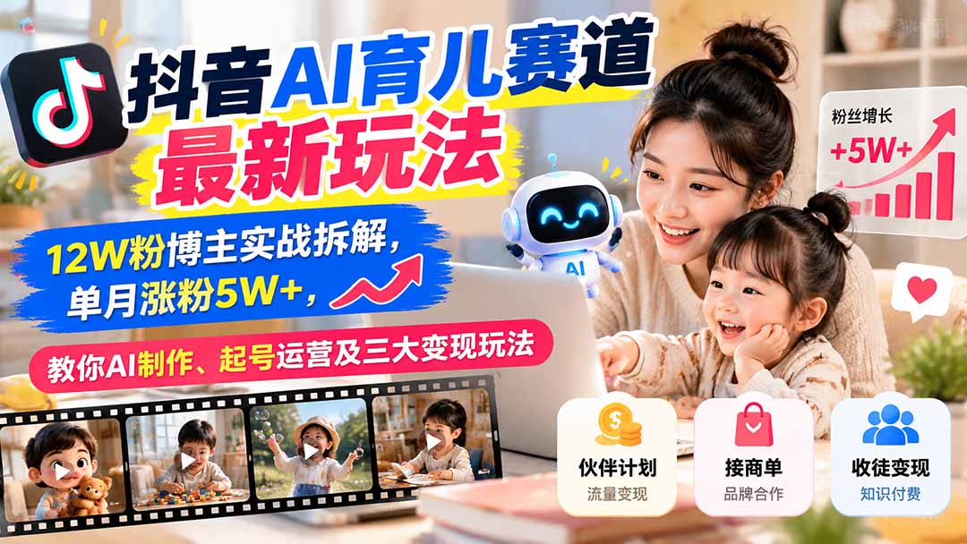 抖音AI育儿赛道最新玩法:12W粉博主实战拆解,单月涨粉5W+,教你AI制作、起号运营及三大变现玩法-创学资源站