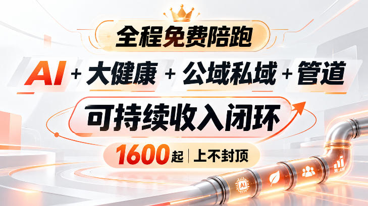 AI+大健康+公域私域+管道+可持续收入闭环,小白可轻松上手,人人可以打造管道收益-创学资源站
