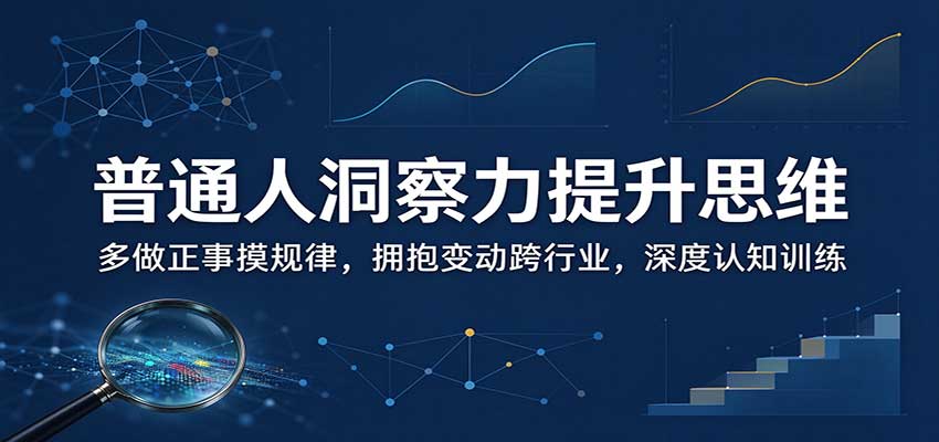 普通人洞察力提升思维：多做正事摸规律，拥抱变动跨行业，深度认知训练-创学资源站