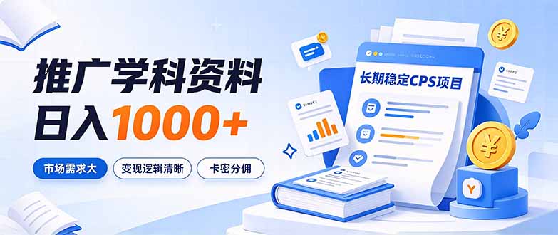 通过推广学科资料日入1000+，长期稳定的CPS项目，市场需求大，变现逻辑清晰-创学资源站