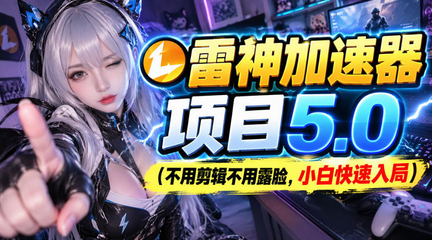 雷神加速器项目(不用剪辑不用露脸，小白快速入局)-创学资源站