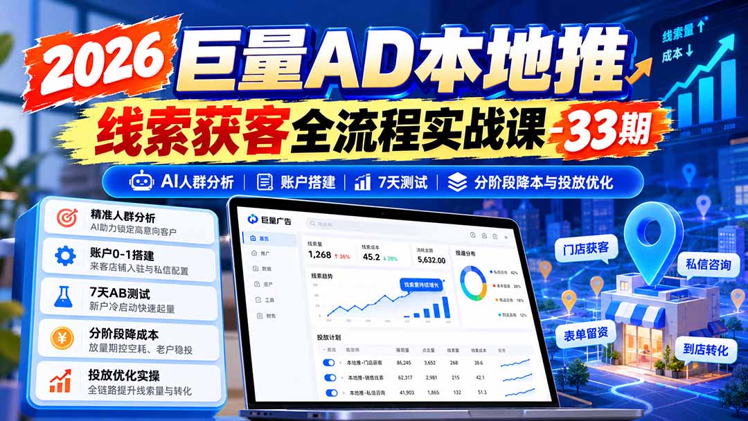 2026巨量AD本地推线索获客全流程实战课-33期更新1027:AI人群分析、账户搭建、7天测试、分阶段降本与投放优化-创学资源站