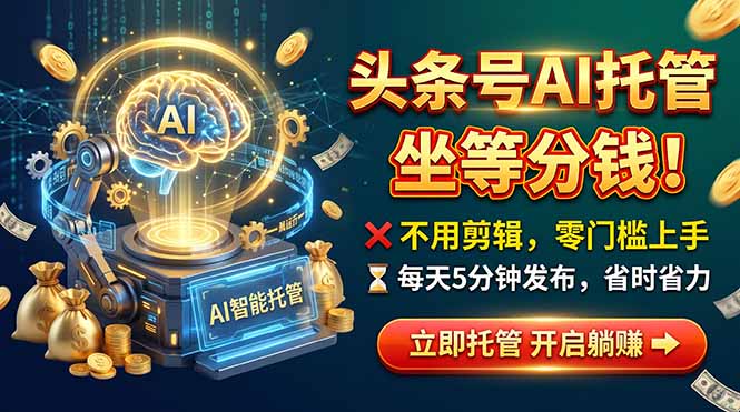 头条AI视频托管，你出号我运营，每天花5分钟发布，月赚1W+，手机可做-创学资源站