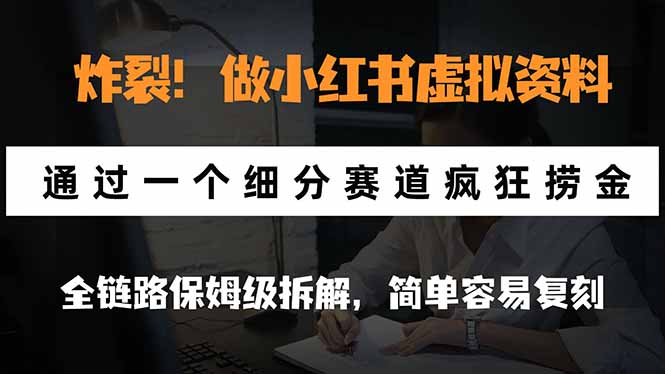 炸裂！做小红书虚拟资料，通过一个细分赛道疯狂捞金，全链路保姆级拆解，简单容易复刻-创学资源站