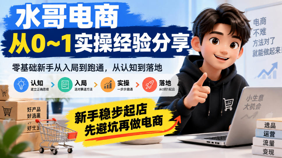 水哥电商从0~1实操经验分享,零基础新手从入局到跑通,从认知到落地,新手稳步起店,先避坑再做电商-创学资源站