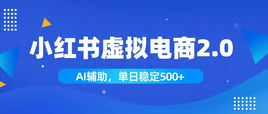 小红书AI虚拟电商2.0，学员实测单日收益1800+，长尾搜索流量持续稳定出单-创学资源站